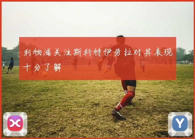 利物浦关注斯科特伊劳拉对其表现十分了解