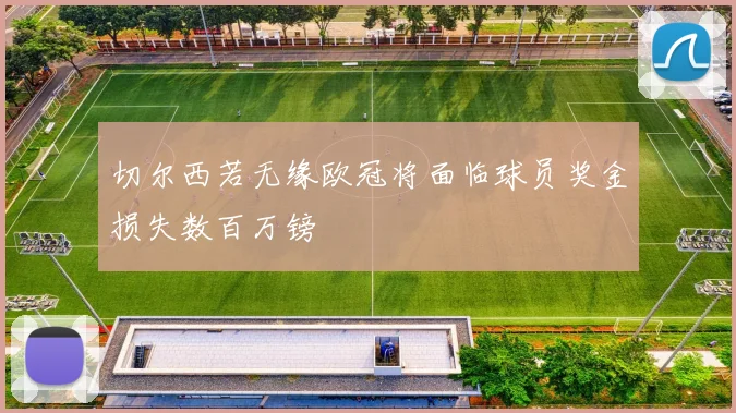 切尔西若无缘欧冠将面临球员奖金损失数百万镑