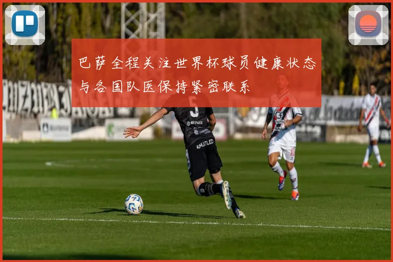 巴萨全程关注世界杯球员健康状态与各国队医保持紧密联系