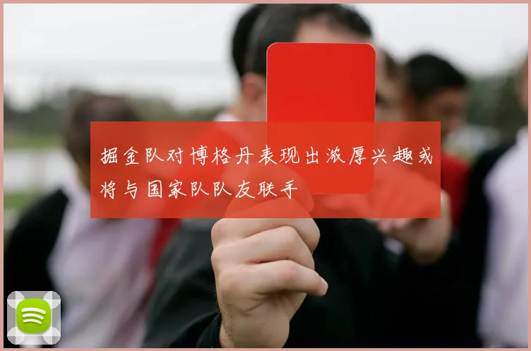 掘金队对博格丹表现出浓厚兴趣或将与国家队队友联手