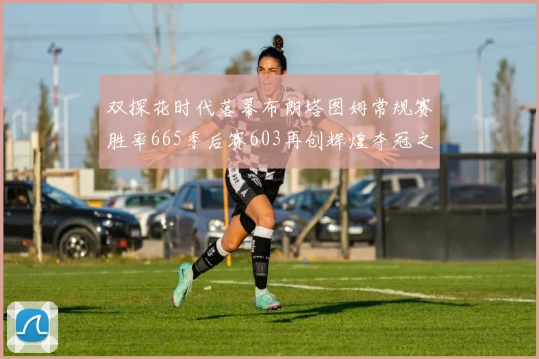 双探花时代落幕布朗塔图姆常规赛胜率665季后赛603再创辉煌夺冠之路