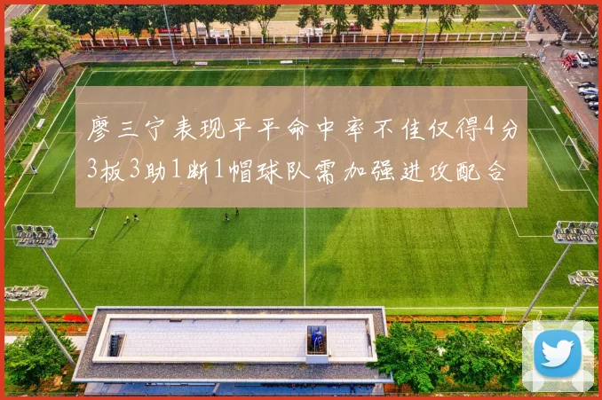 廖三宁表现平平命中率不佳仅得4分3板3助1断1帽球队需加强进攻配合