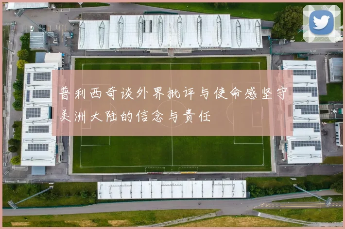普利西奇谈外界批评与使命感坚守美洲大陆的信念与责任