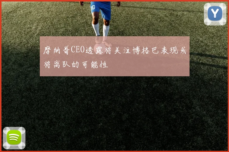 摩纳哥CEO透露将关注博格巴表现或将离队的可能性