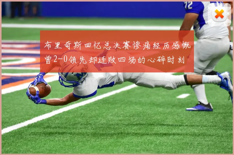 布里奇斯回忆总决赛惨痛经历感慨曾2-0领先却连败四场的心碎时刻
